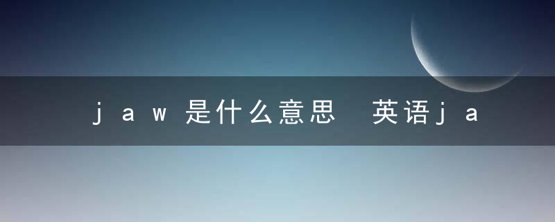 jaw是什么意思 英语jaw是什么意思